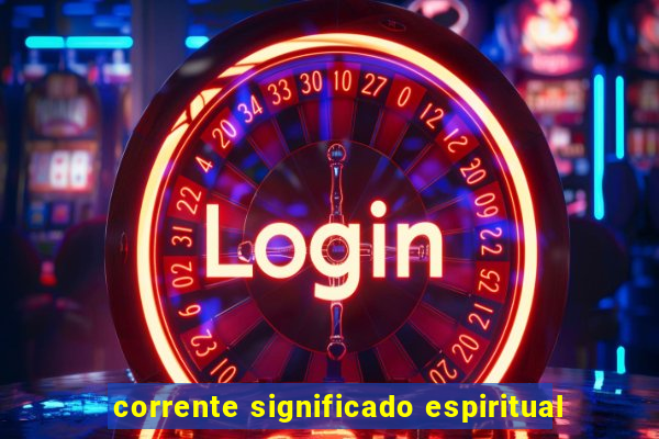 corrente significado espiritual